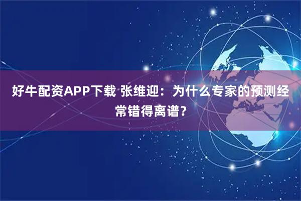 好牛配资APP下载 张维迎：为什么专家的预测经常错得离谱？
