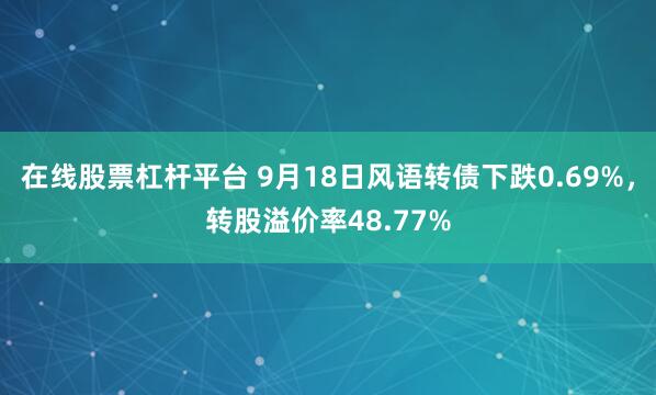在线股票杠杆平台 9月18日风语转债下跌0.69%，转股溢价率48.77%
