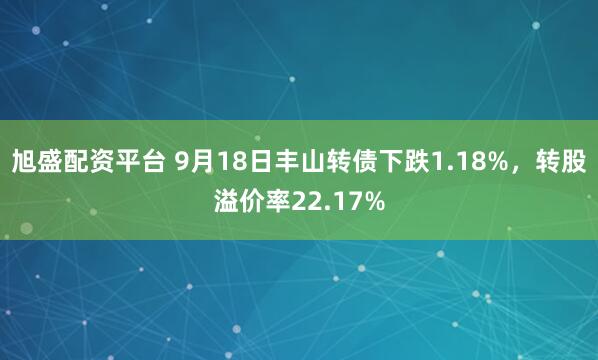 旭盛配资平台 9月18日丰山转债下跌1.18%，转股溢价率22.17%