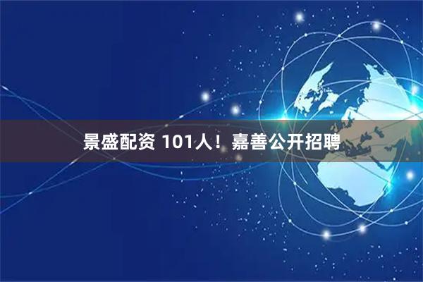 景盛配资 101人！嘉善公开招聘