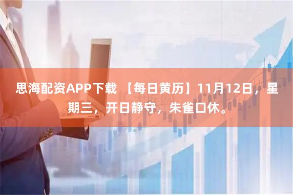 思海配资APP下载 【每日黄历】11月12日，星期三，开日静守，朱雀口休。