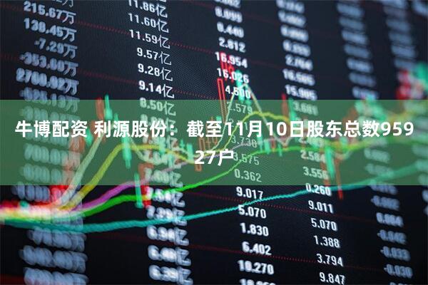 牛博配资 利源股份：截至11月10日股东总数95927户
