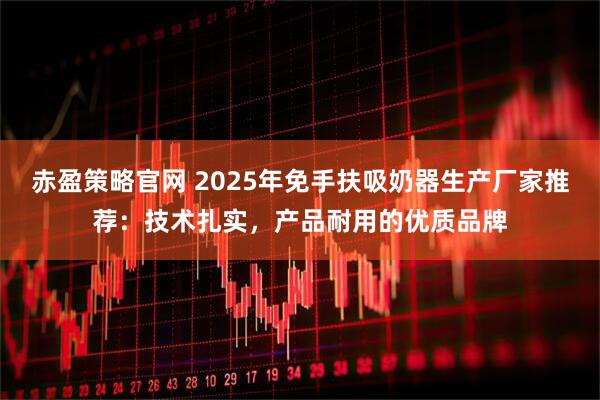 赤盈策略官网 2025年免手扶吸奶器生产厂家推荐：技术扎实，产品耐用的优质品牌