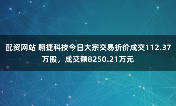 配资网站 翱捷科技今日大宗交易折价成交112.37万股，成交额8250.21万元