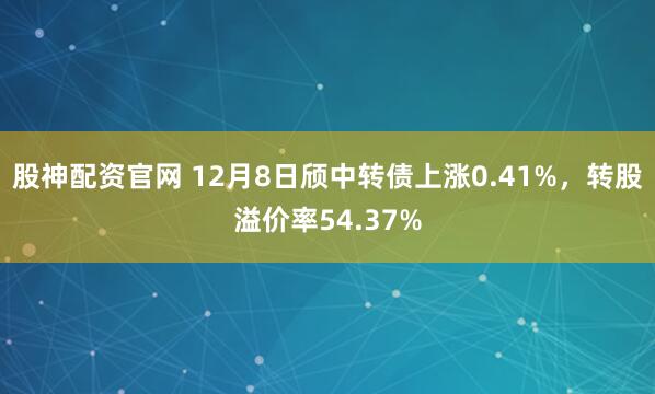 股神配资官网 12月8日颀中转债上涨0.41%，转股溢价率54.37%