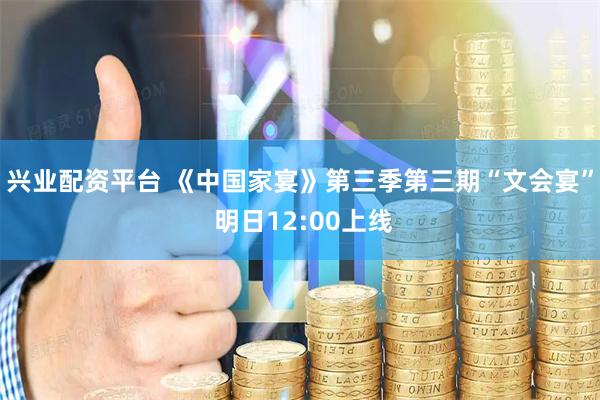 兴业配资平台 《中国家宴》第三季第三期“文会宴” 明日12:00上线