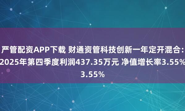 严管配资APP下载 财通资管科技创新一年定开混合：2025年第四季度利润437.35万元 净值增长率3.55%