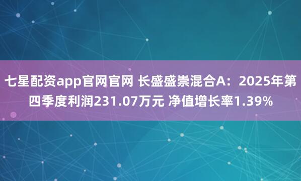 七星配资app官网官网 长盛盛崇混合A：2025年第四季度利润231.07万元 净值增长率1.39%