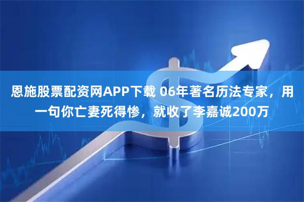 恩施股票配资网APP下载 06年著名历法专家，用一句你亡妻死得惨，就收了李嘉诚200万